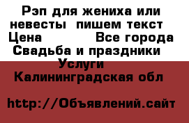 Рэп для жениха или невесты, пишем текст › Цена ­ 1 200 - Все города Свадьба и праздники » Услуги   . Калининградская обл.